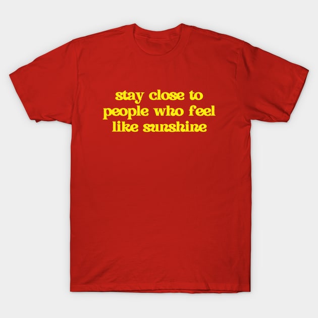 Stay close to people who feel like sunshine T-Shirt by thedesignleague